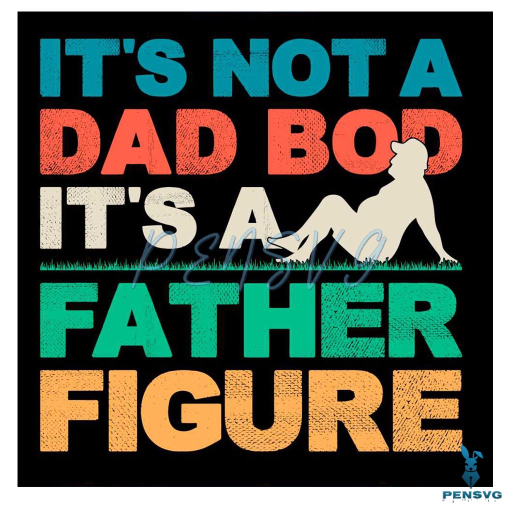 Its Not A Dad Bod Its A Father Figure Cool Dad SVG
