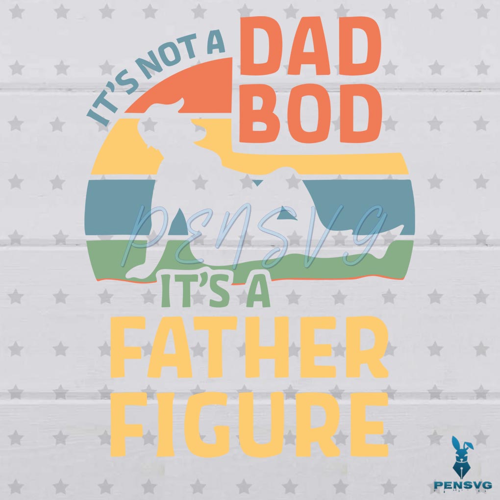 Its Not A Dad Bod Its A Father Figure Fathers Day 2023 SVG File