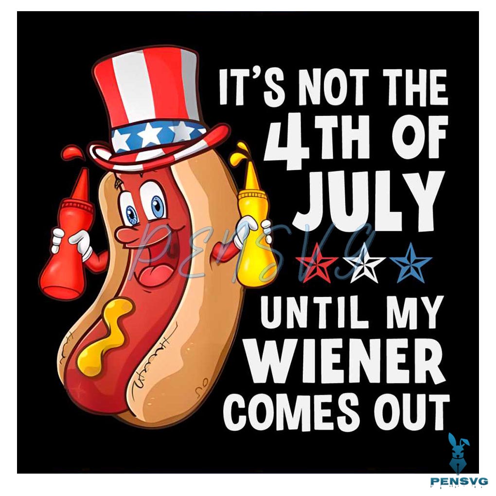 Its Not The 4th Of July Until My Wiener Comes Out Hot Dog PNG File