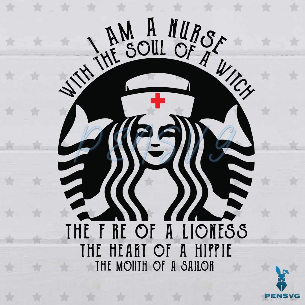 Starbucks Nurse I Am A Nurse With The Soul Of A Witch SVG Digital File