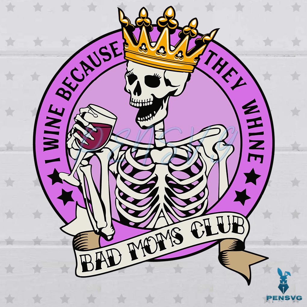 Wine Because They Whine SVG Digital File, Bad Moms Club Svg